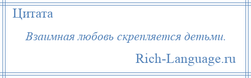 
    Взаимная любовь скрепляется детьми.