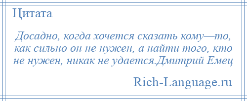 
    Досадно, когда хочется сказать кому—то, как сильно он не нужен, а найти того, кто не нужен, никак не удается.Дмитрий Емец