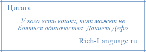 
    У кого есть кошка, тот может не бояться одиночества. Даниель Дефо