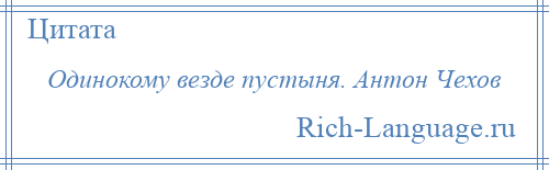 
    Одинокому везде пустыня. Антон Чехов