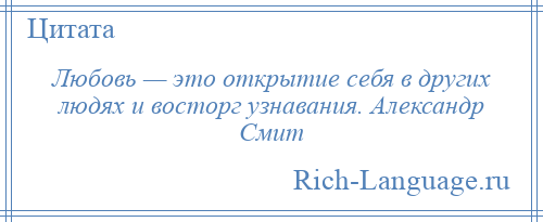 
    Любовь — это открытие себя в других людях и восторг узнавания. Александр Смит