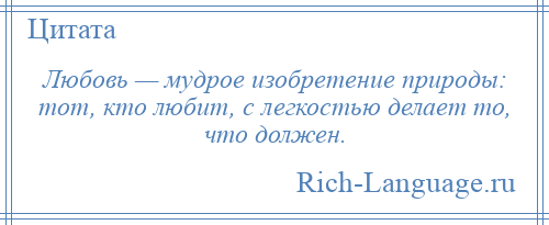 
    Любовь — мудрое изобретение природы: тот, кто любит, с легкостью делает то, что должен.