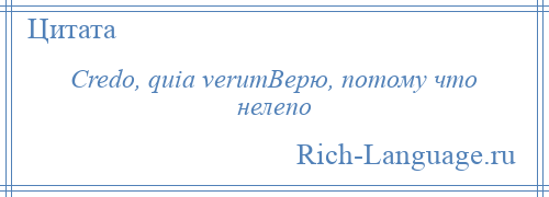 
    Credo, quia verumВерю, потому что нелепо