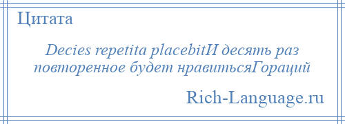 
    Decies repetita placebitИ десять раз повторенное будет нравитьсяГораций