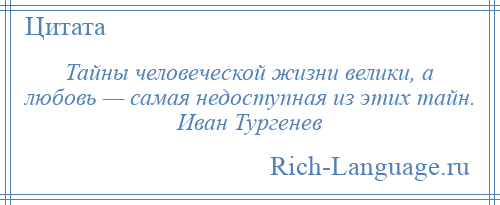 
    Тайны человеческой жизни велики, а любовь — самая недоступная из этих тайн. Иван Тургенев