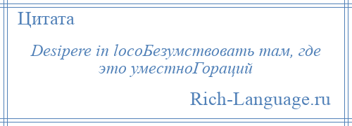 
    Desipere in locoБезумствовать там, где это уместноГораций