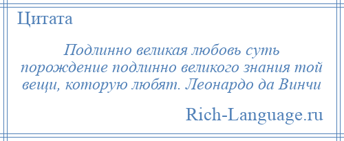 
    Подлинно великая любовь суть порождение подлинно великого знания той вещи, которую любят. Леонардо да Винчи
