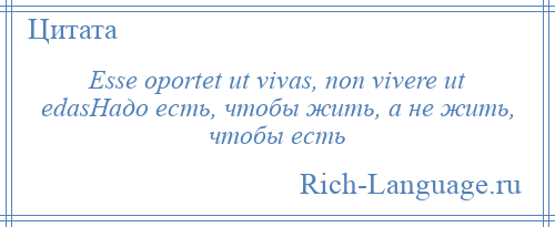 
    Esse oportet ut vivas, non vivere ut edasНадо есть, чтобы жить, а не жить, чтобы есть