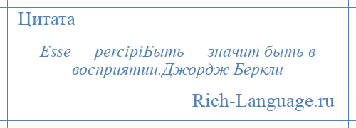 
    Esse — percipiБыть — значит быть в восприятии.Джордж Беркли