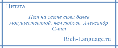 
    Нет на свете силы более могущественной, чем любовь. Александр Смит