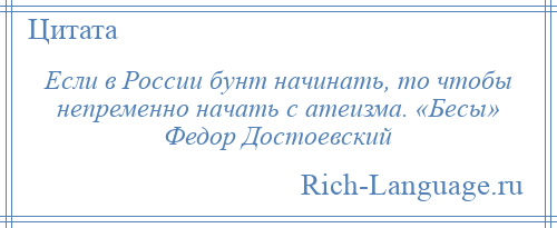 
    Если в России бунт начинать, то чтобы непременно начать с атеизма. «Бесы» Федор Достоевский