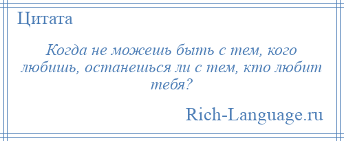 
    Когда не можешь быть с тем, кого любишь, останешься ли с тем, кто любит тебя?