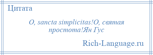 
    O, sancta simplicitas!О, святая простота!Ян Гус