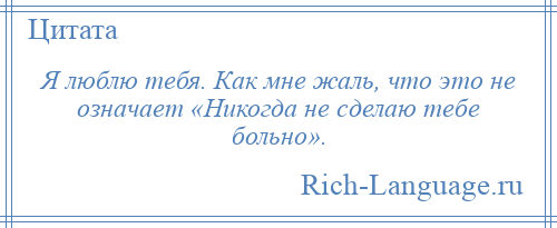 
    Я люблю тебя. Как мне жаль, что это не означает «Никогда не сделаю тебе больно».