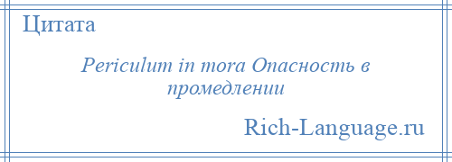 
    Periculum in mora Опасность в промедлении