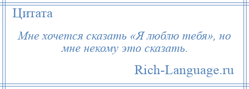 
    Мне хочется сказать «Я люблю тебя», но мне некому это сказать.