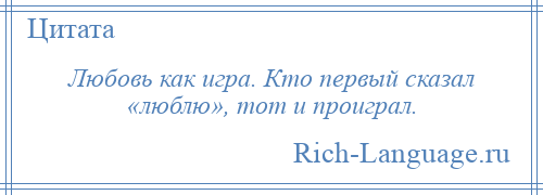 
    Любовь как игра. Кто первый сказал «люблю», тот и проиграл.