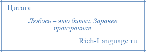 
    Любовь – это битва. Заранее проигранная.