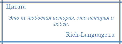 
    Это не любовная история, это история о любви.