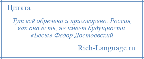 
    Тут всё обречено и приговорено. Россия, как она есть, не имеет будущности. «Бесы» Федор Достоевский