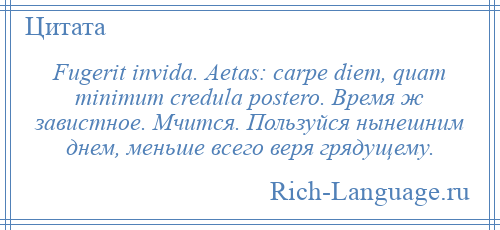 
    Fugerit invida. Aetas: carpe diem, quam minimum credula postero. Время ж завистное. Мчится. Пользуйся нынешним днем, меньше всего веря грядущему.