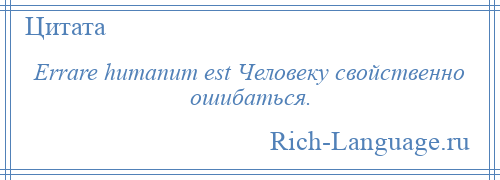 
    Errare humanum est Человеку свойственно ошибаться.