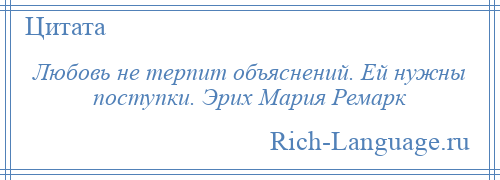 
    Любовь не терпит объяснений. Ей нужны поступки. Эрих Мария Ремарк