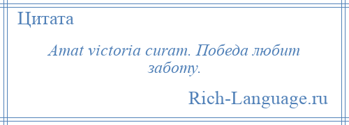 
    Amat victoria curam. Победа любит заботу.