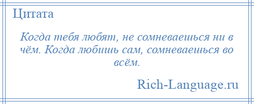 
    Когда тебя любят, не сомневаешься ни в чём. Когда любишь сам, сомневаешься во всём.