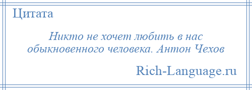 
    Никто не хочет любить в нас обыкновенного человека. Антон Чехов