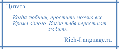 
    Когда любишь, простить можно всё... Кроме одного. Когда тебя перестают любить...