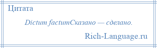 
    Dictum factumСказано — сделано.