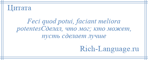 
    Feci quod potui, faciant meliora potentesСделал, что мог; кто может, пусть сделает лучше