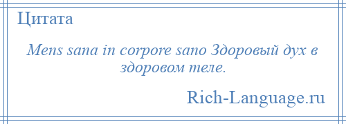 
    Mens sana in corpore sano Здоровый дух в здоровом теле.