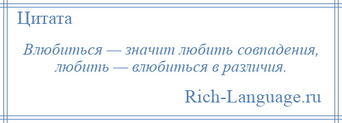 
    Влюбиться — значит любить совпадения, любить — влюбиться в различия.