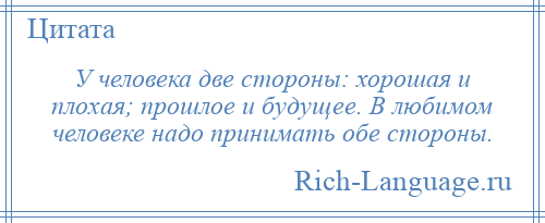 
    У человека две стороны: хорошая и плохая; прошлое и будущее. В любимом человеке надо принимать обе стороны.