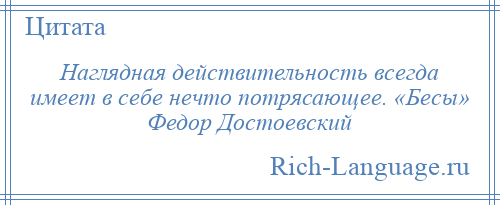 
    Наглядная действительность всегда имеет в себе нечто потрясающее. «Бесы» Федор Достоевский