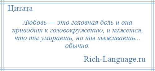 
    Любовь — это головная боль и она приводит к головокружению, и кажется, что ты умираешь, но ты выживаешь... обычно.