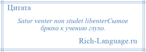 
    Satur venter non studet libenterСытое брюхо к учению глухо.