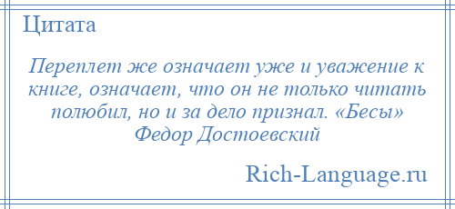 
    Переплет же означает уже и уважение к книге, означает, что он не только читать полюбил, но и за дело признал. «Бесы» Федор Достоевский