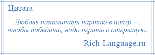 
    Любовь напоминает партию в покер — чтобы победить, надо играть в открытую.