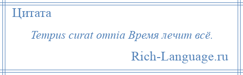 
    Tempus curat omnia Время лечит всё.