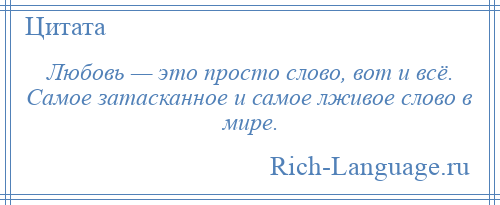 
    Любовь — это просто слово, вот и всё. Самое затасканное и самое лживое слово в мире.