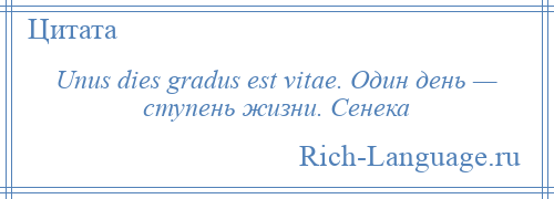 
    Unus dies gradus est vitae. Один день — ступень жизни. Сенека