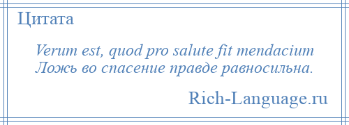 
    Verum est, quod pro salute fit mendacium Ложь во спасение правде равносильна.