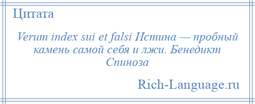 
    Verum index sui et falsi Истина — пробный камень самой себя и лжи. Бенедикт Спиноза