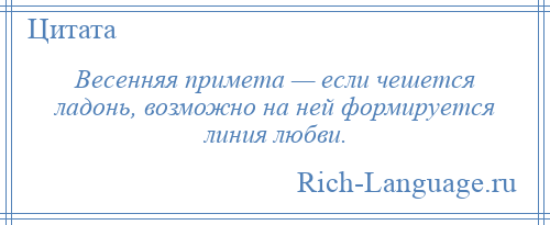 
    Весенняя примета — если чешется ладонь, возможно на ней формируется линия любви.