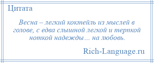 
    Весна – легкий коктейль из мыслей в голове, с едва слышной легкой и терпкой ноткой надежды… на любовь.