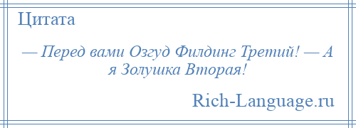 
    — Перед вами Озгуд Филдинг Третий! — А я Золушка Вторая!