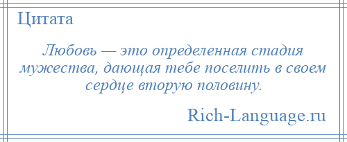 
    Любовь — это определенная стадия мужества, дающая тебе поселить в своем сердце вторую половину.